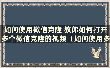 如何使用微信克隆 教你如何打开多个微信克隆的视频（如何使用多个微信克隆）